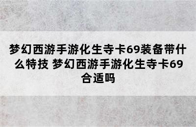 梦幻西游手游化生寺卡69装备带什么特技 梦幻西游手游化生寺卡69合适吗